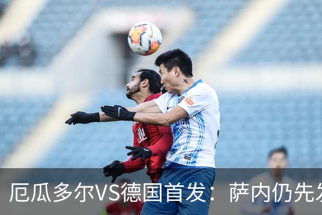 厄瓜多尔VS德国首发：萨内仍先发出战 翁达夫仍替补