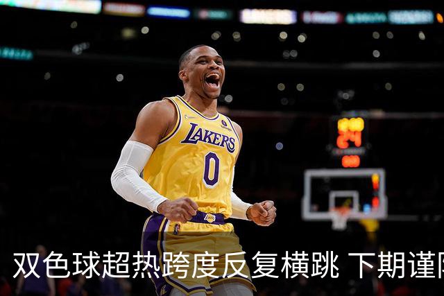 双色球超热跨度反复横跳 下期谨防1现象连开