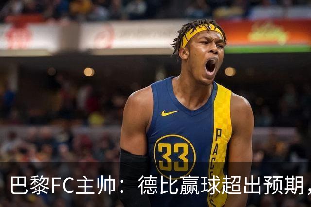 巴黎FC主帅：德比赢球超出预期，但“我们是巨人旁边的矮人”