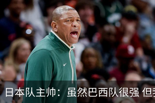 日本队主帅：虽然巴西队很强 但我们会找到取胜之道