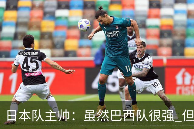日本队主帅：虽然巴西队很强 但我们会找到取胜之道