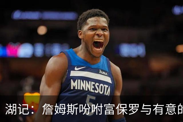 湖记：詹姆斯吩咐富保罗与有意的球队沟通 未确定是否是最后一舞