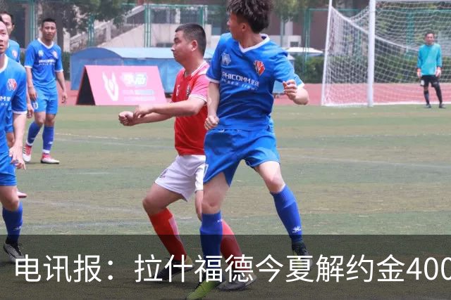 电讯报：拉什福德今夏解约金4000万镑，但不适用于曼城和利物浦