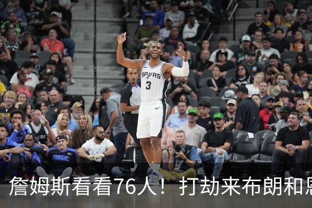 詹姆斯看看76人！打劫来布朗&恩马VJ星光闪耀&有薪金空间 太契合