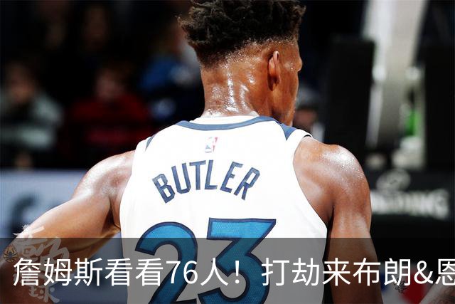 詹姆斯看看76人！打劫来布朗&恩马VJ星光闪耀&有薪金空间 太契合