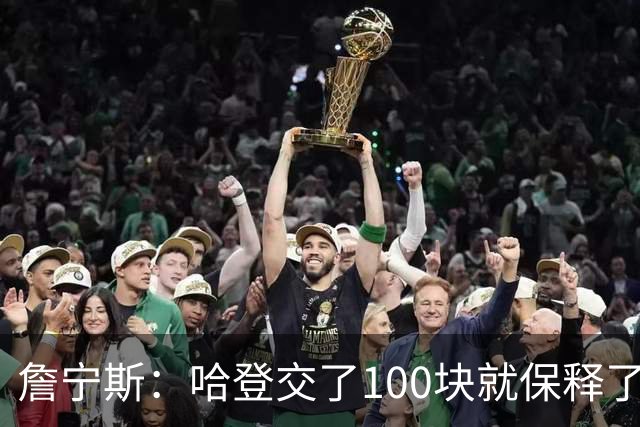 詹宁斯：哈登交了100块就保释了？若警察放我走我愿意给他1000